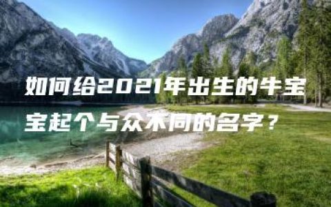 如何给2021年出生的牛宝宝起个与众不同的名字？