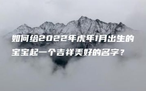 如何给2022年虎年1月出生的宝宝起一个吉祥美好的名字？