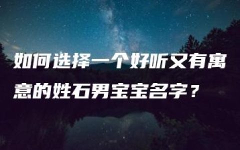 如何选择一个好听又有寓意的姓石男宝宝名字？