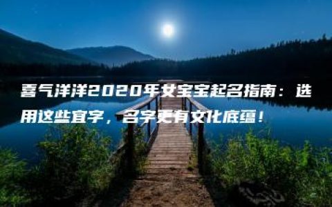 喜气洋洋2020年女宝宝起名指南：选用这些宜字，名字更有文化底蕴！