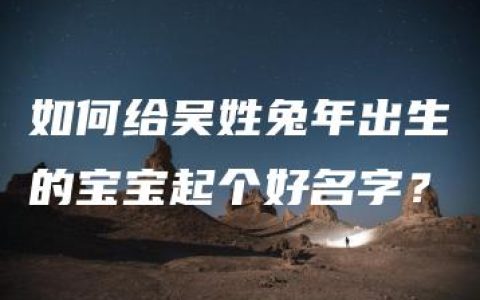 如何给吴姓兔年出生的宝宝起个好名字？