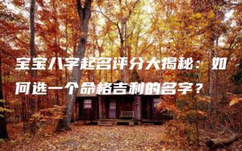 宝宝八字起名评分大揭秘：如何选一个命格吉利的名字？