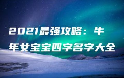 2021最强攻略：牛年女宝宝四字名字大全