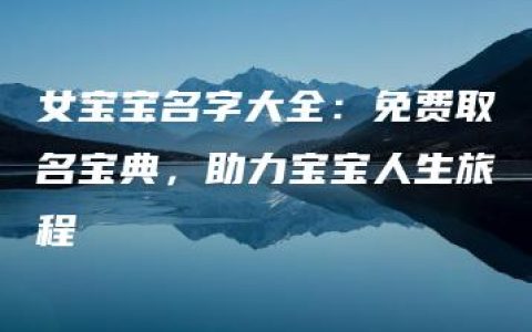 女宝宝名字大全：免费取名宝典，助力宝宝人生旅程