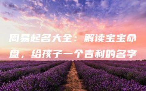 周易起名大全：解读宝宝命盘，给孩子一个吉利的名字