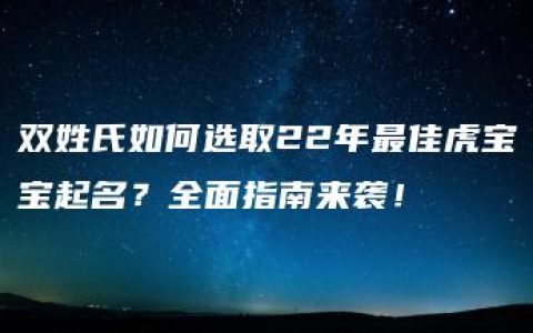 双姓氏如何选取22年最佳虎宝宝起名？全面指南来袭！