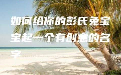 如何给你的彭氏兔宝宝起一个有创意的名字