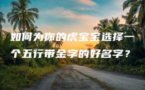 如何为你的虎宝宝选择一个五行带金字的好名字？