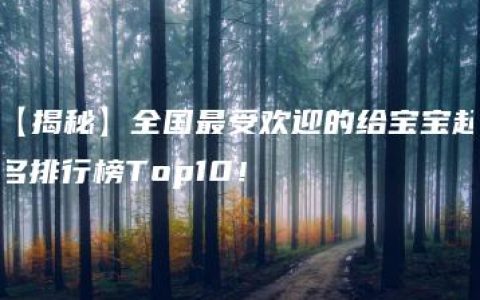 【揭秘】全国最受欢迎的给宝宝起名排行榜Top10！