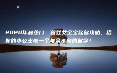 2020年最热门：曾姓女宝宝起名攻略，给你的小公主取一个与众不同的名字！