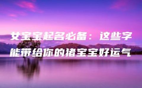 女宝宝起名必备：这些字能带给你的猪宝宝好运气