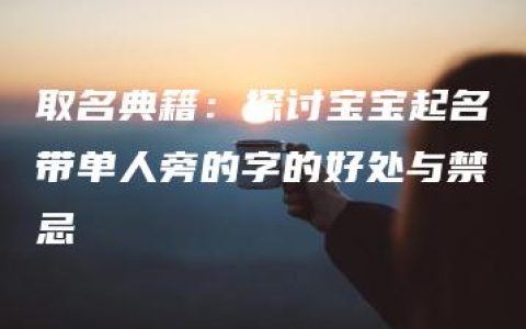 取名典籍：探讨宝宝起名带单人旁的字的好处与禁忌