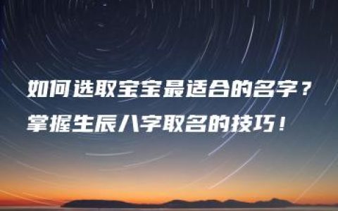 如何选取宝宝最适合的名字？掌握生辰八字取名的技巧！