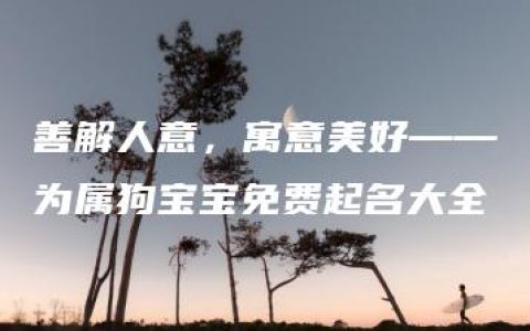 善解人意，寓意美好——为属狗宝宝免费起名大全