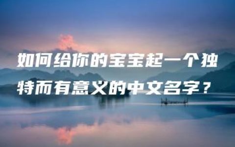 如何给你的宝宝起一个独特而有意义的中文名字？