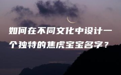 如何在不同文化中设计一个独特的焦虎宝宝名字？