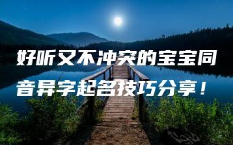 好听又不冲突的宝宝同音异字起名技巧分享！