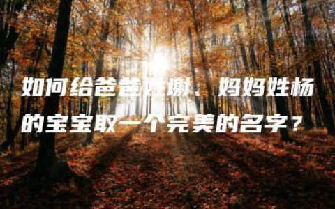 如何给爸爸姓谢、妈妈姓杨的宝宝取一个完美的名字？