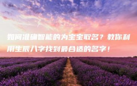 如何准确智能的为宝宝取名？教你利用生辰八字找到最合适的名字！