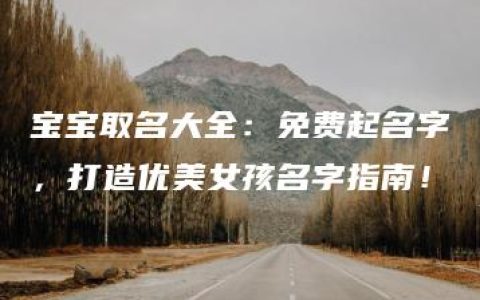 宝宝取名大全：免费起名字，打造优美女孩名字指南！