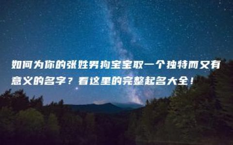 如何为你的张姓男狗宝宝取一个独特而又有意义的名字？看这里的完整起名大全！