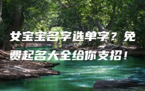 女宝宝名字选单字？免费起名大全给你支招！