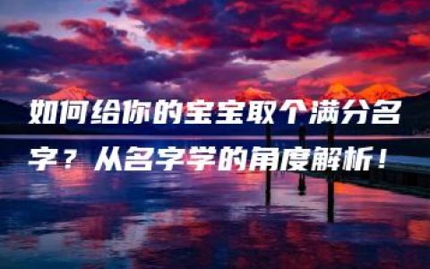 如何给你的宝宝取个满分名字？从名字学的角度解析！