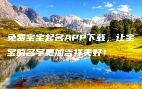 免费宝宝起名APP下载，让宝宝的名字更加吉祥美好！