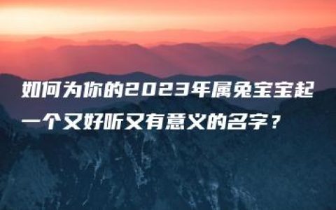 如何为你的2023年属兔宝宝起一个又好听又有意义的名字？