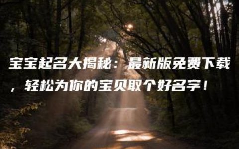 宝宝起名大揭秘：最新版免费下载，轻松为你的宝贝取个好名字！