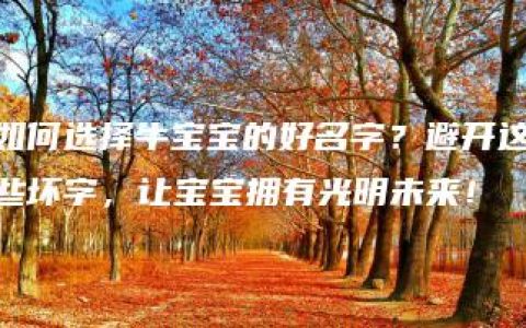 如何选择牛宝宝的好名字？避开这些坏字，让宝宝拥有光明未来！