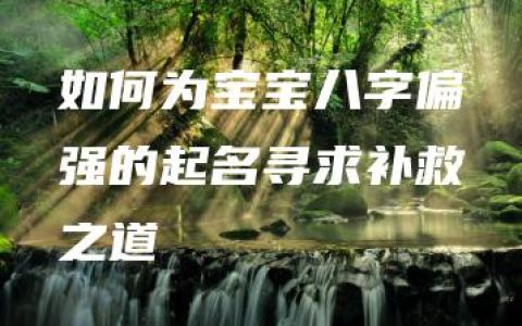 如何为宝宝八字偏强的起名寻求补救之道