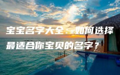 宝宝名字大全：如何选择最适合你宝贝的名字？