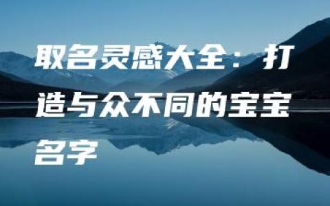 取名灵感大全：打造与众不同的宝宝名字