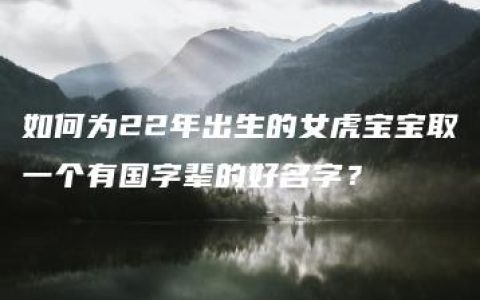 如何为22年出生的女虎宝宝取一个有国字辈的好名字？