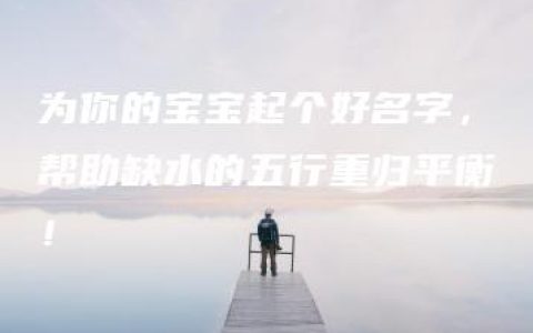 为你的宝宝起个好名字，帮助缺水的五行重归平衡！