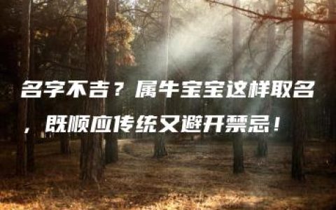 名字不吉？属牛宝宝这样取名，既顺应传统又避开禁忌！