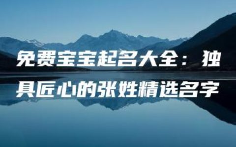 免费宝宝起名大全：独具匠心的张姓精选名字