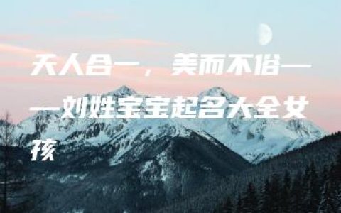 天人合一，美而不俗——刘姓宝宝起名大全女孩