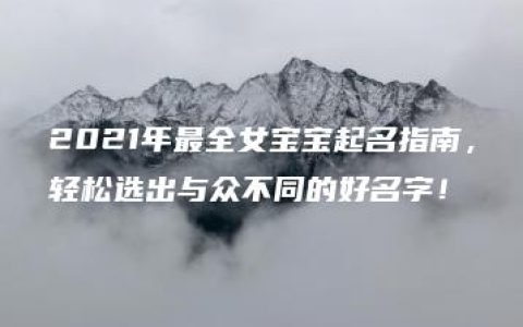 2021年最全女宝宝起名指南，轻松选出与众不同的好名字！