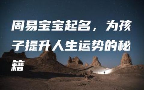 周易宝宝起名，为孩子提升人生运势的秘籍