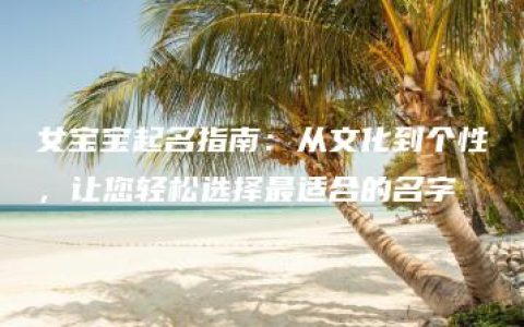 女宝宝起名指南：从文化到个性，让您轻松选择最适合的名字