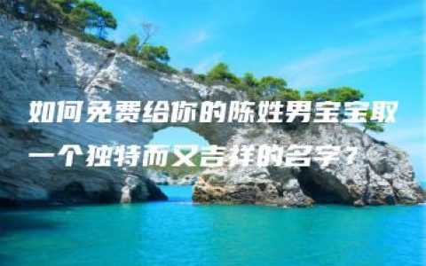 如何免费给你的陈姓男宝宝取一个独特而又吉祥的名字？