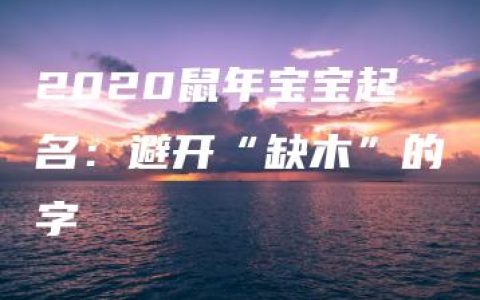 2020鼠年宝宝起名：避开“缺木”的字