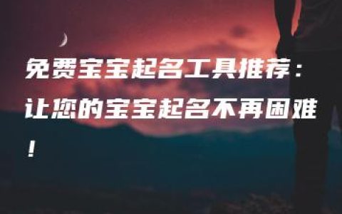 免费宝宝起名工具推荐：让您的宝宝起名不再困难！