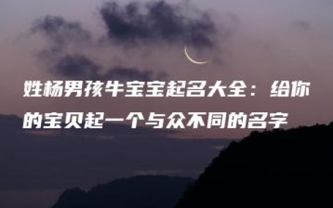 姓杨男孩牛宝宝起名大全：给你的宝贝起一个与众不同的名字