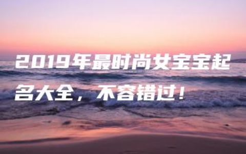 2019年最时尚女宝宝起名大全，不容错过！