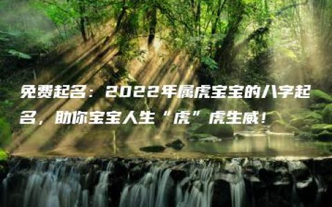 免费起名：2022年属虎宝宝的八字起名，助你宝宝人生“虎”虎生威！