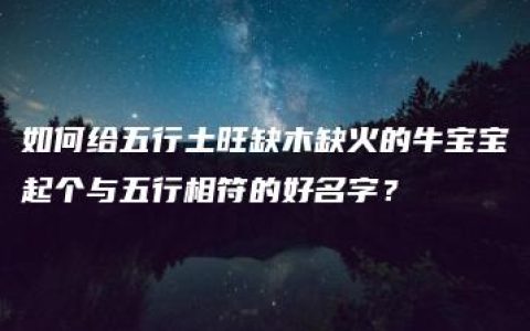 如何给五行土旺缺木缺火的牛宝宝起个与五行相符的好名字？