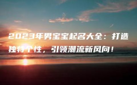 2023年男宝宝起名大全：打造独特个性，引领潮流新风向！